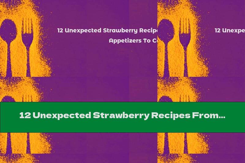 12 Unexpected Strawberry Recipes From Pepper Appetizers To Cold Soups