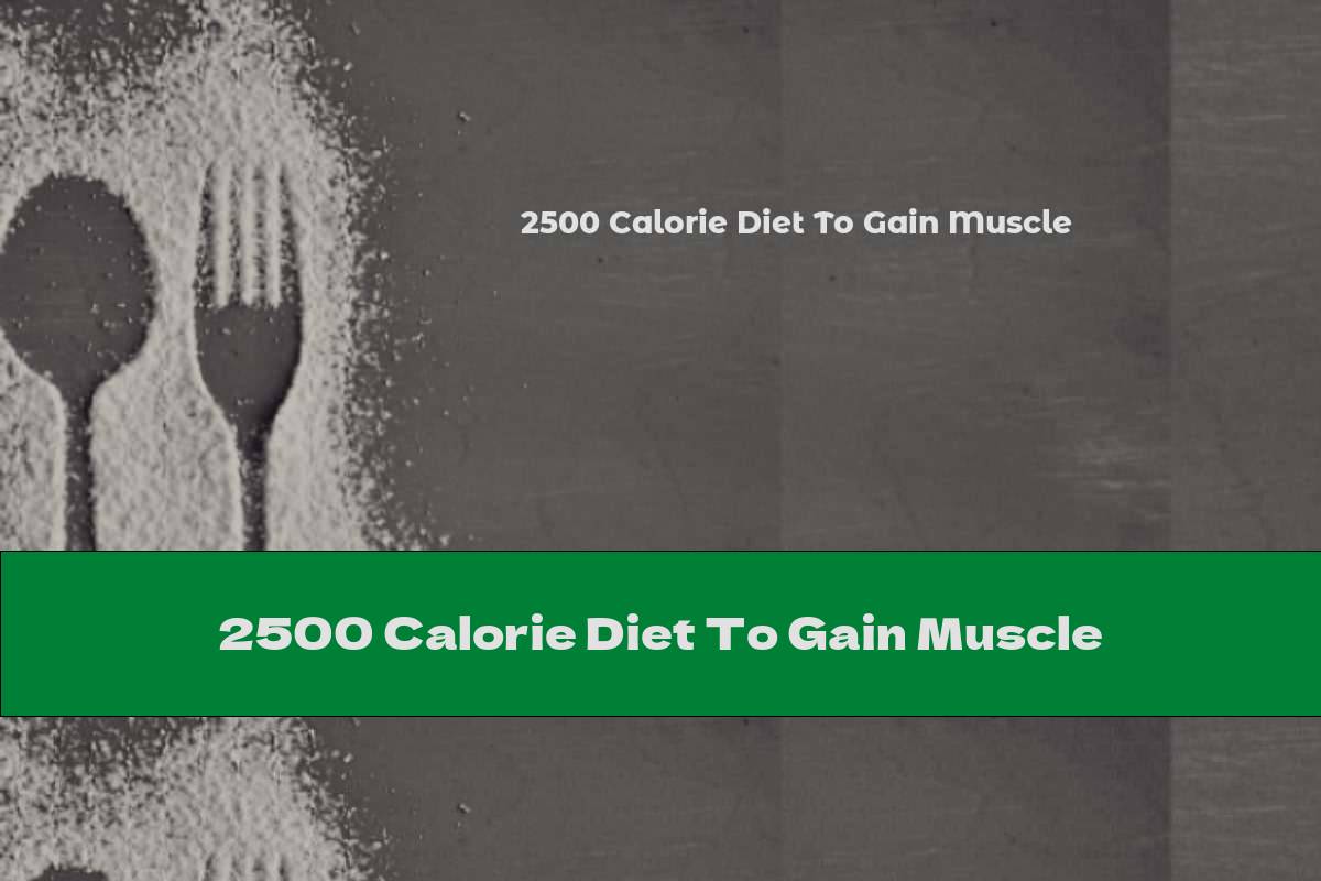 2500 Calorie Diet To Gain Muscle