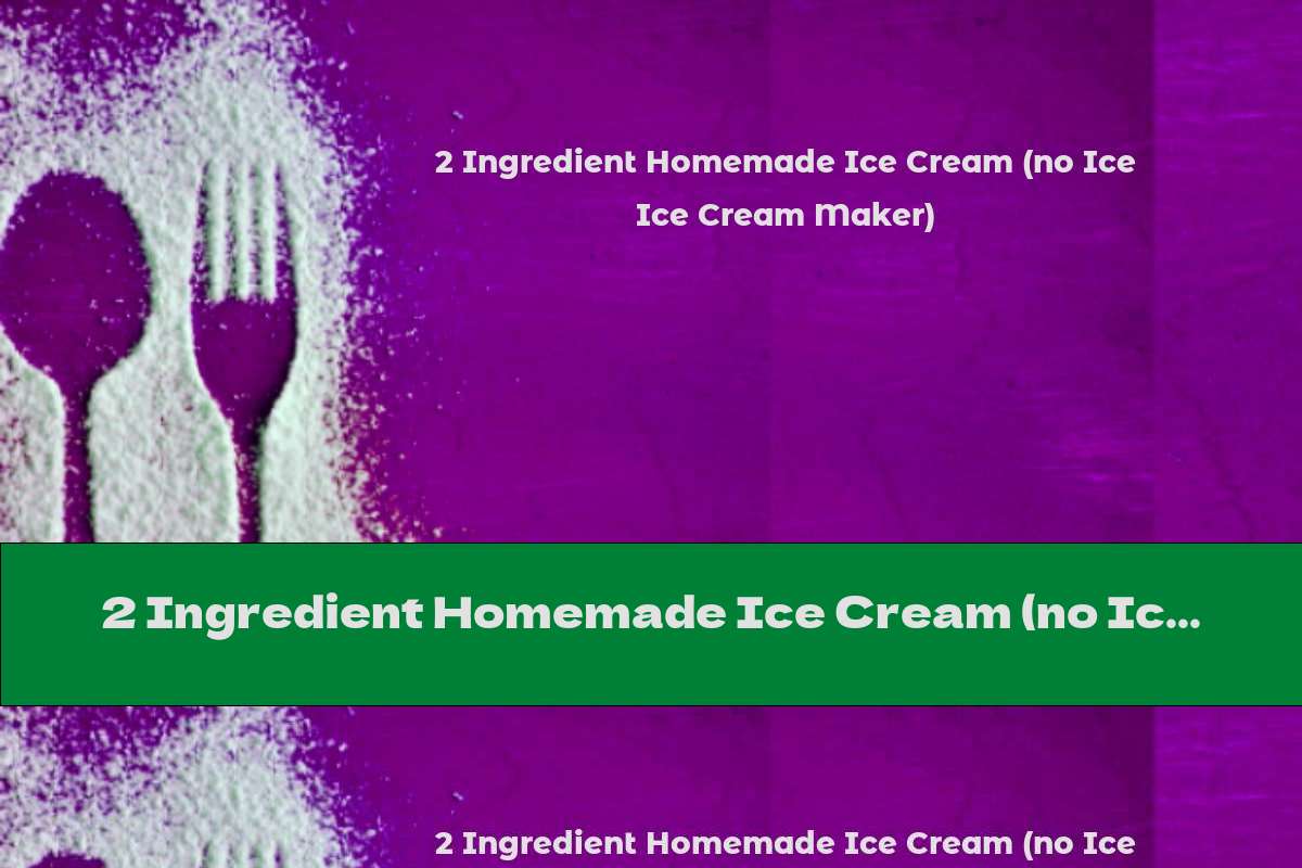 2 Ingredient Homemade Ice Cream (no Ice Cream Maker)