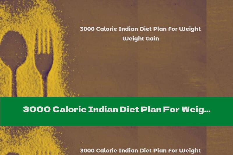 3000 Calorie Indian Diet Plan For Weight Gain