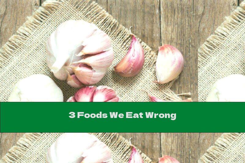 3 Foods We Eat Wrong