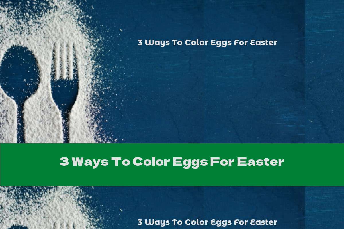 3 Ways To Color Eggs For Easter
