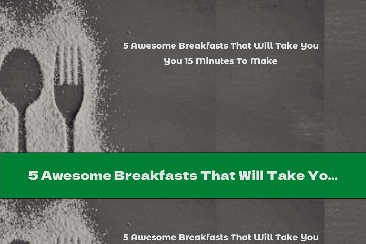 5 Awesome Breakfasts That Will Take You 15 Minutes To Make