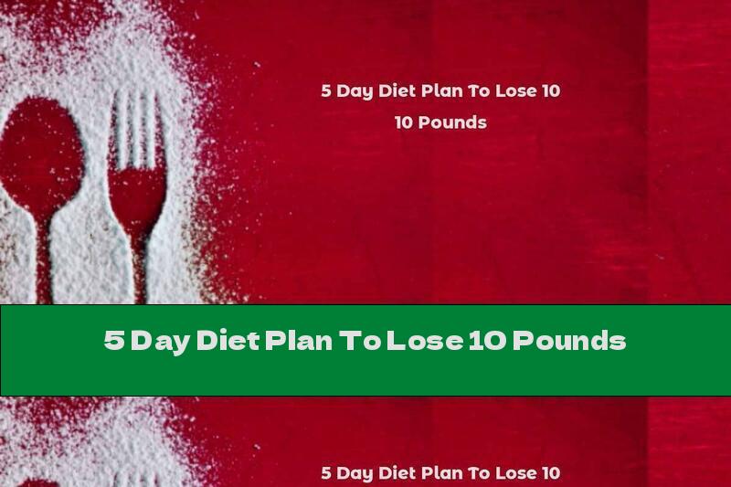 5 Day Diet Plan To Lose 10 Pounds