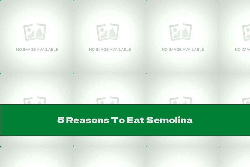 5 Reasons To Eat Semolina