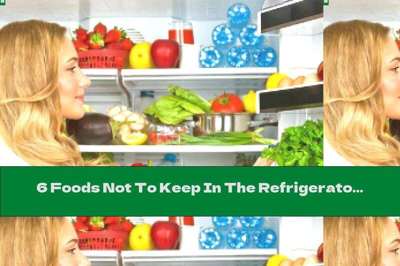 6 Foods Not To Keep In The Refrigerator