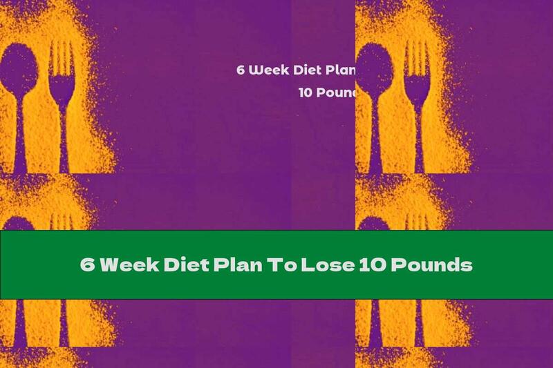 6 Week Diet Plan To Lose 10 Pounds