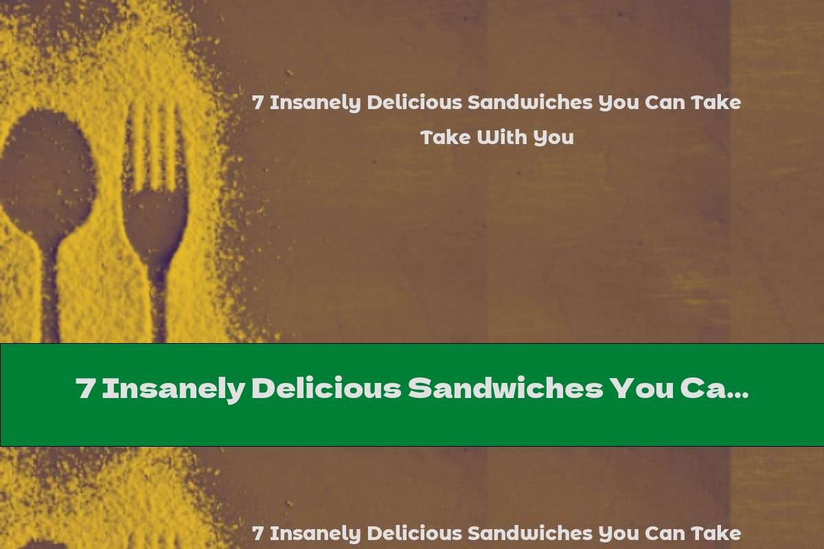 7 Insanely Delicious Sandwiches You Can Take With You