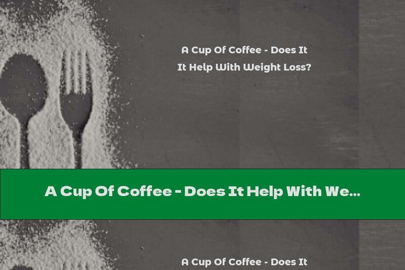 A Cup Of Coffee - Does It Help With Weight Loss?