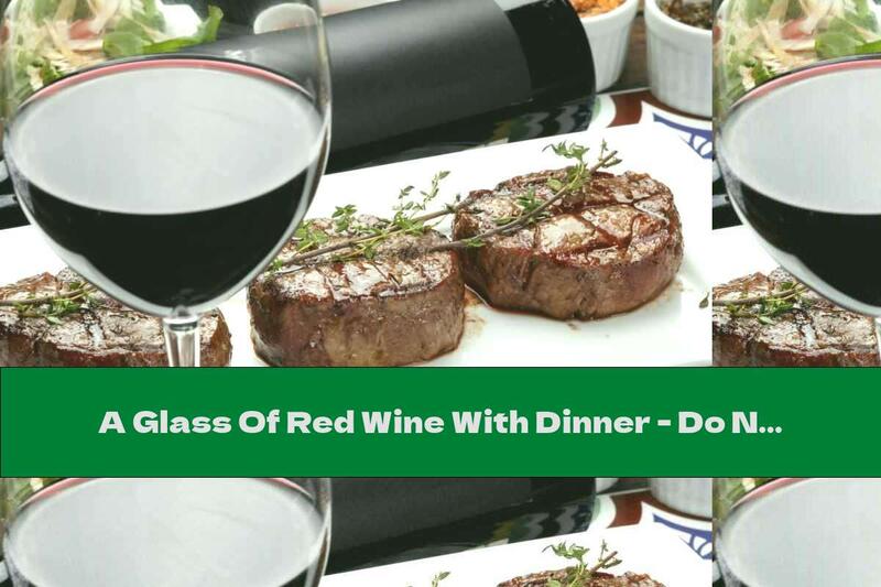 A Glass Of Red Wine With Dinner - Do Not Miss Today
