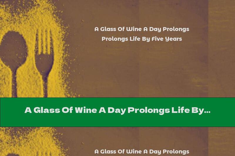 A Glass Of Wine A Day Prolongs Life By Five Years