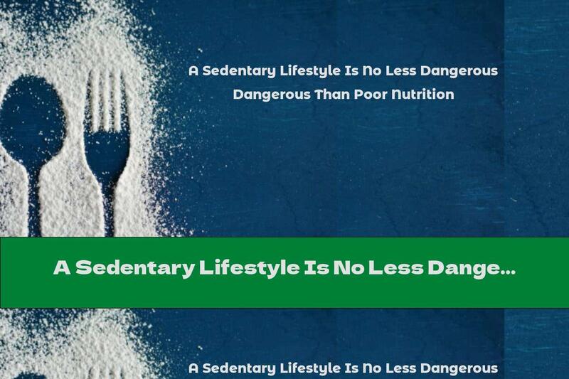 A Sedentary Lifestyle Is No Less Dangerous Than Poor Nutrition
