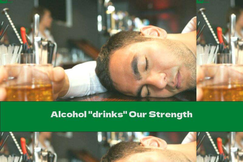 Alcohol "drinks" Our Strength