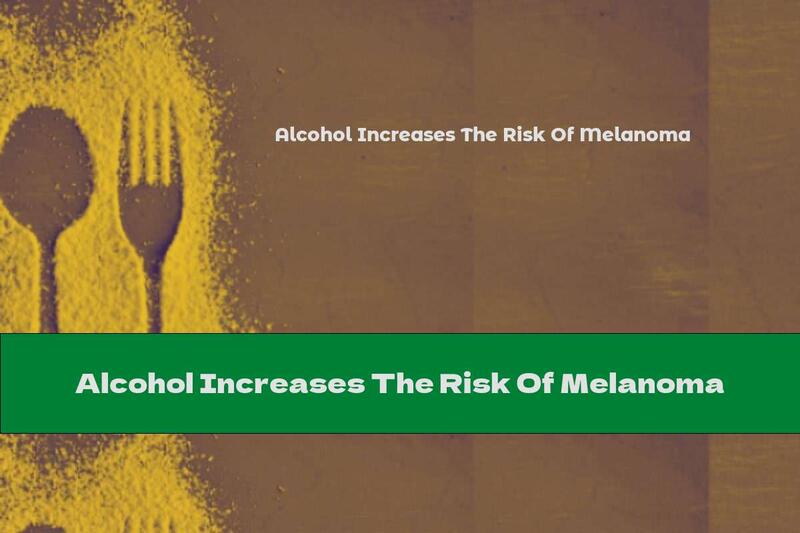 Alcohol Increases The Risk Of Melanoma