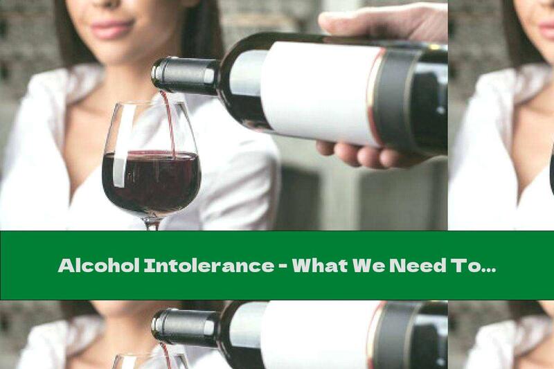 Alcohol Intolerance - What We Need To Know About Intolerance