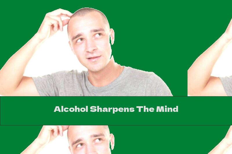 Alcohol Sharpens The Mind
