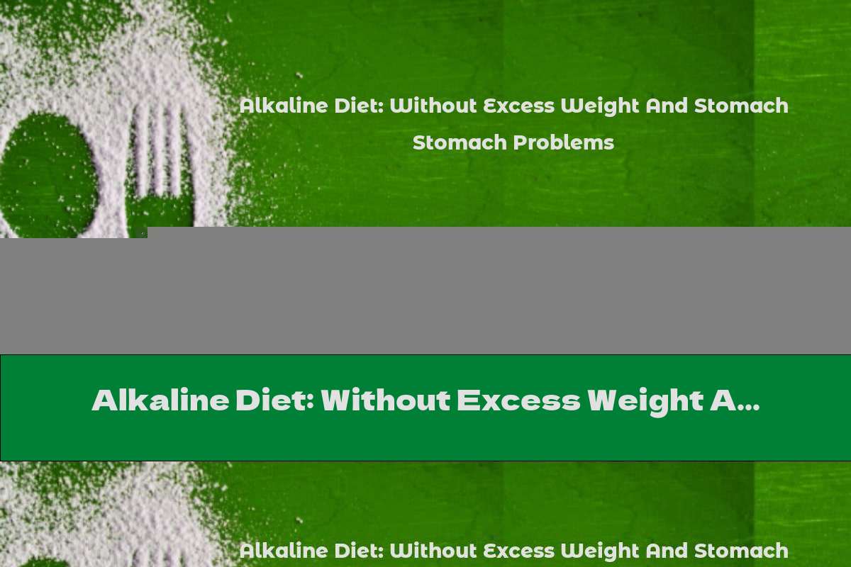 Alkaline Diet: Without Excess Weight And Stomach Problems