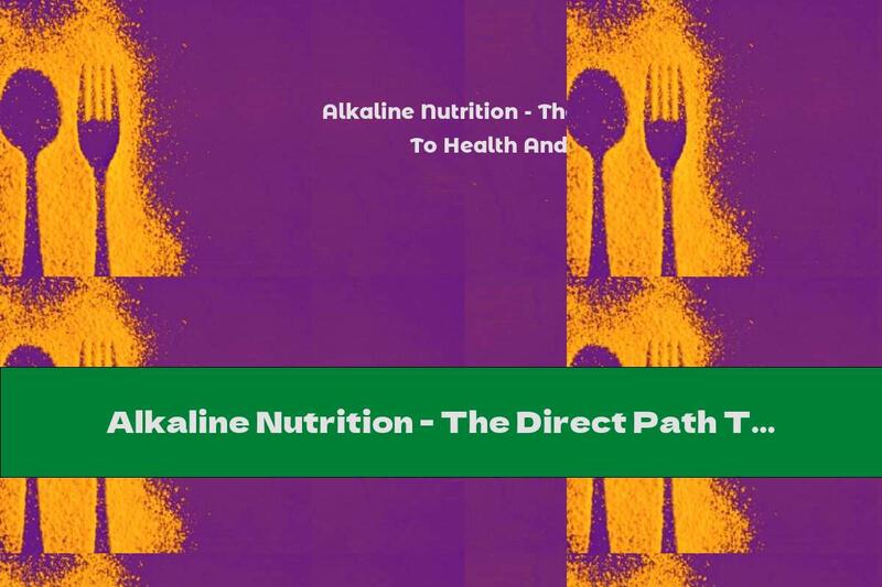 Alkaline Nutrition - The Direct Path To Health And Beauty