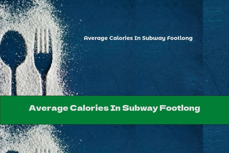 Average Calories In Subway Footlong