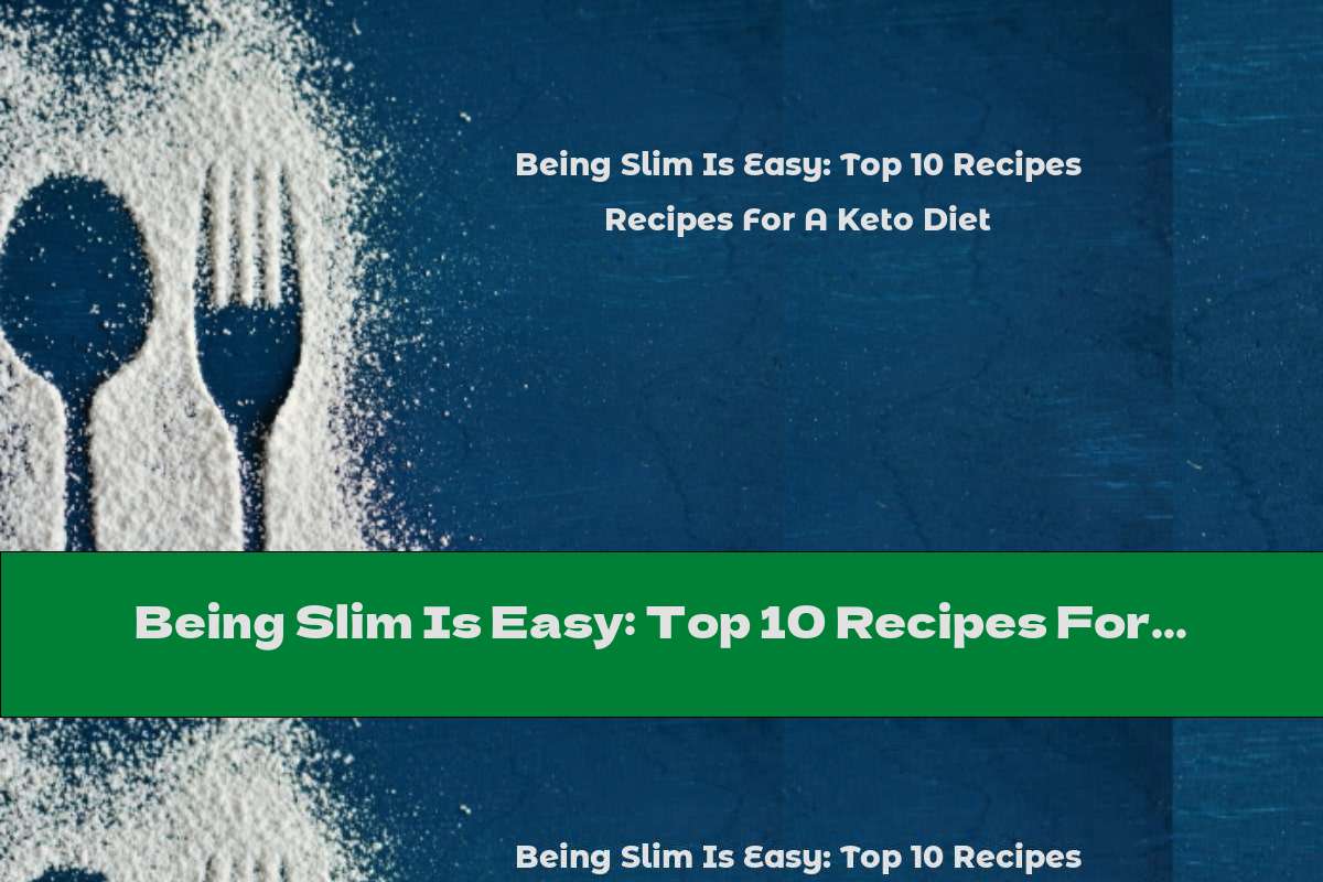 Being Slim Is Easy: Top 10 Recipes For A Keto Diet