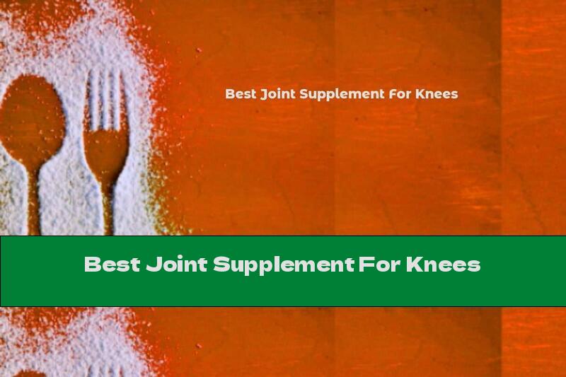 Best Joint Supplement For Knees