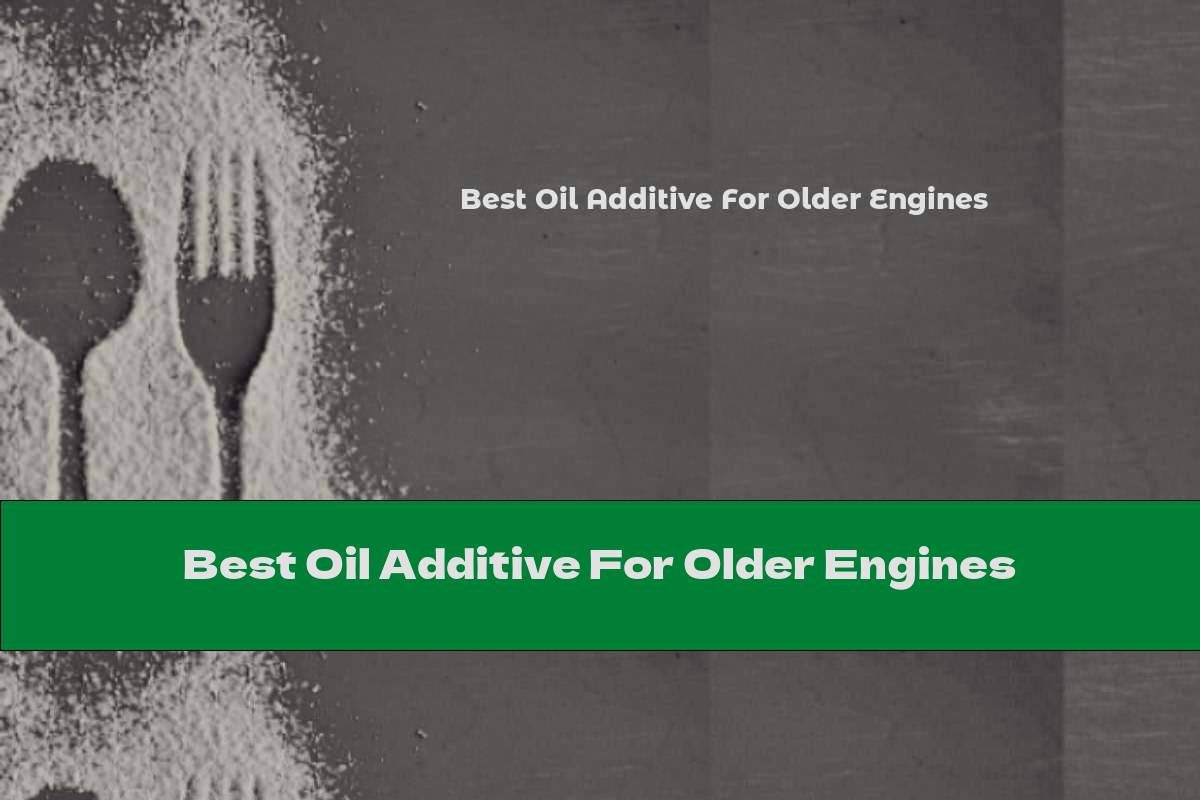 Best Oil Additive For Older Engines