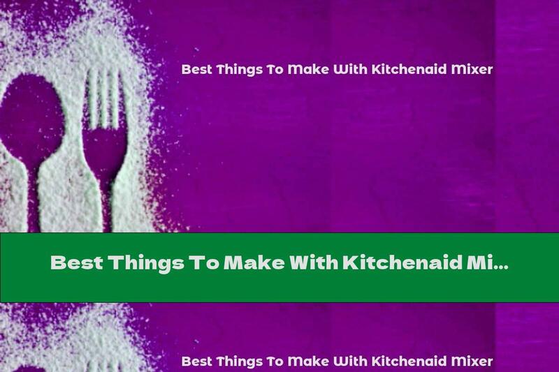 Best Things To Make With Kitchenaid Mixer