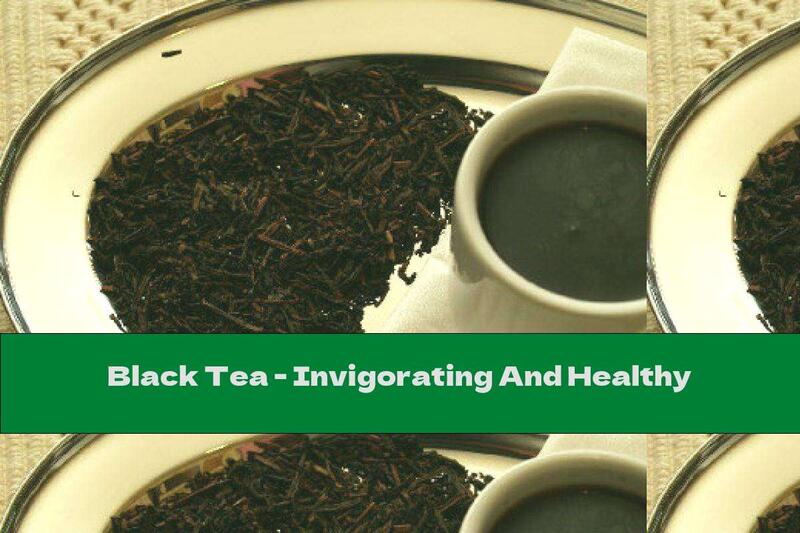 Black Tea - Invigorating And Healthy
