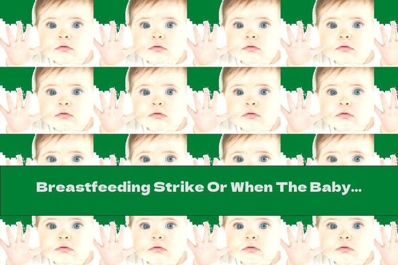 Breastfeeding Strike Or When The Baby Refuses To Breastfeed