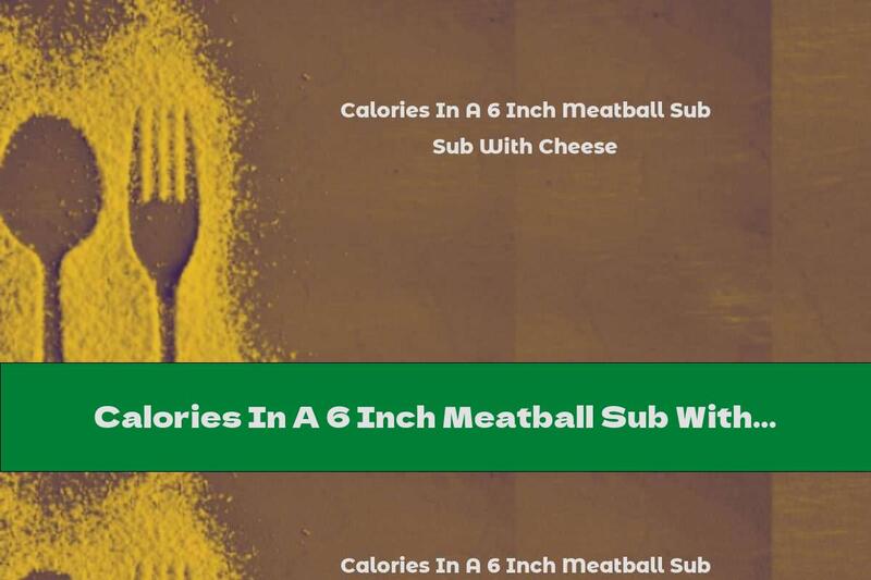 Calories In A 6 Inch Meatball Sub With Cheese