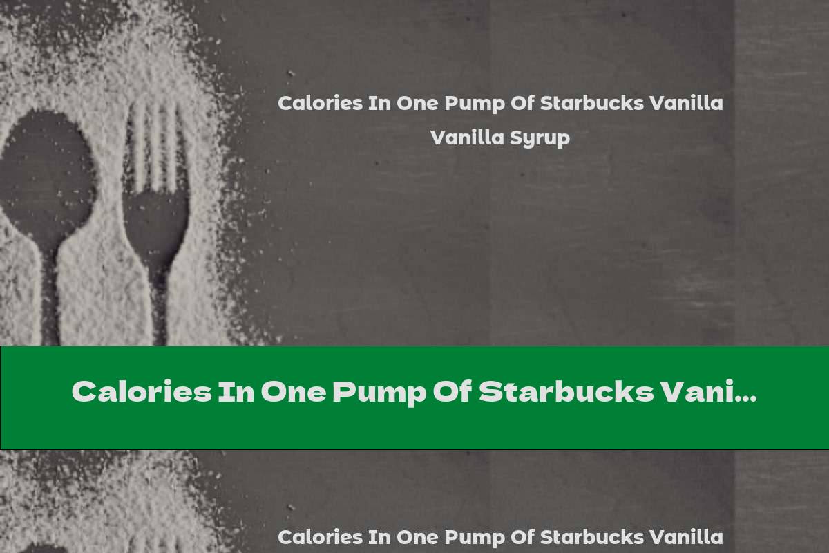 Calories In One Pump Of Starbucks Vanilla Syrup