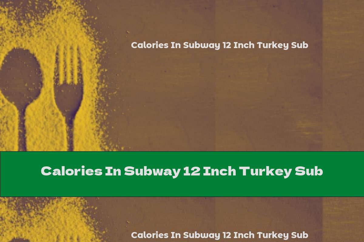 Calories In Subway 12 Inch Turkey Sub