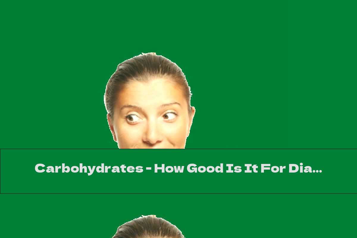 Carbohydrates - How Good Is It For Diabetics?