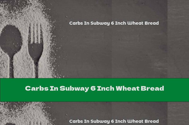 Carbs In Subway 6 Inch Wheat Bread