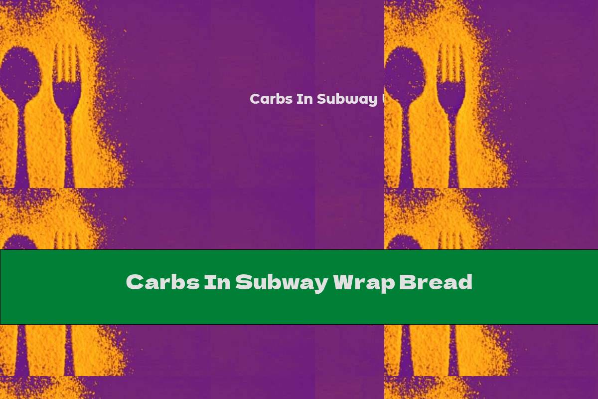 Carbs In Subway Wrap Bread This Nutrition