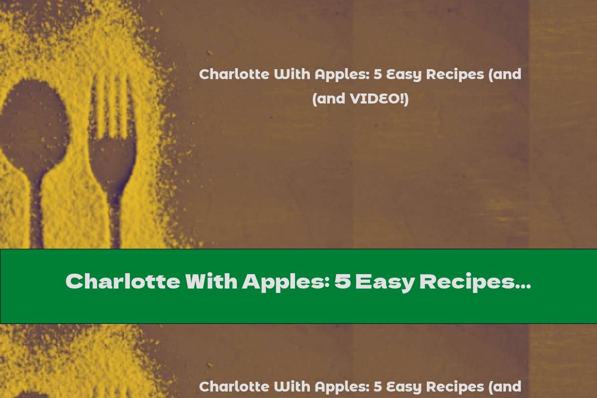 Charlotte With Apples: 5 Easy Recipes (and VIDEO!)