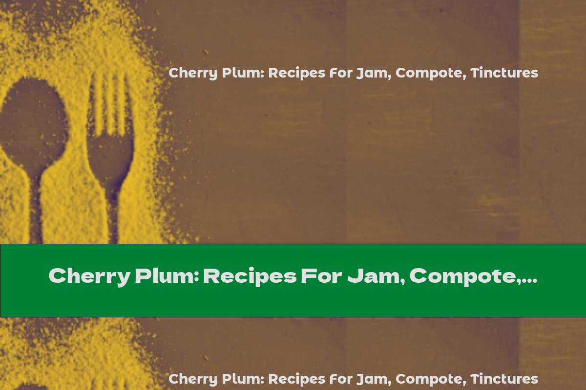 Cherry Plum: Recipes For Jam, Compote, Tinctures