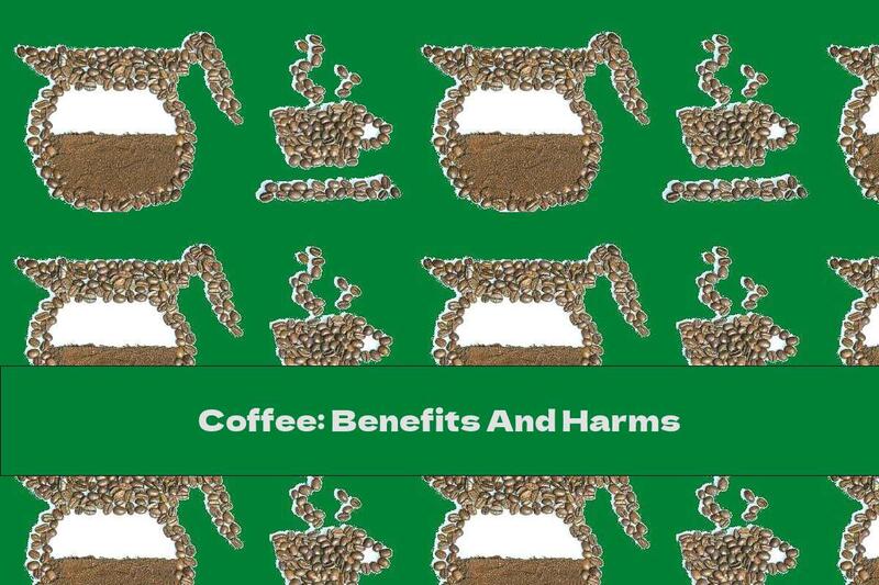 Coffee: Benefits And Harms