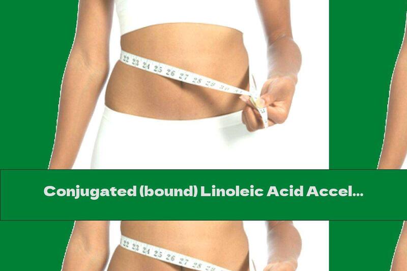 Conjugated (bound) Linoleic Acid Accelerates Weight Loss