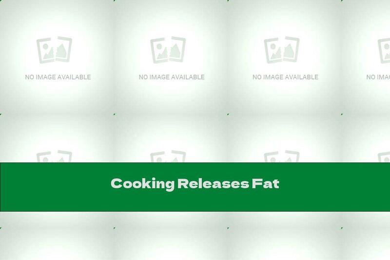 Cooking Releases Fat
