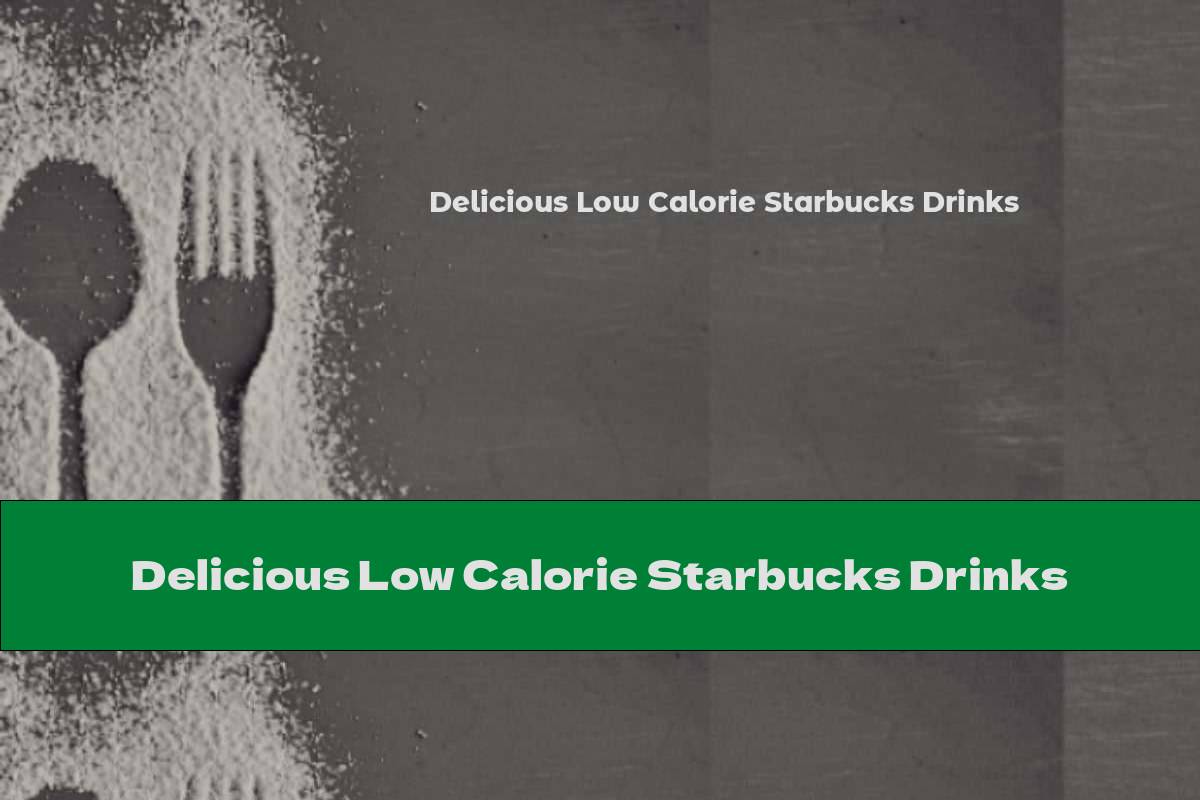 Delicious Low Calorie Starbucks Drinks