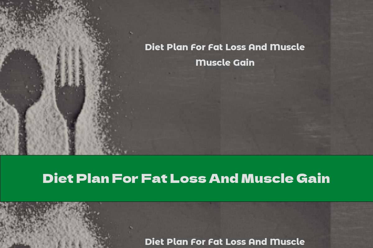 Diet Plan For Fat Loss And Muscle Gain