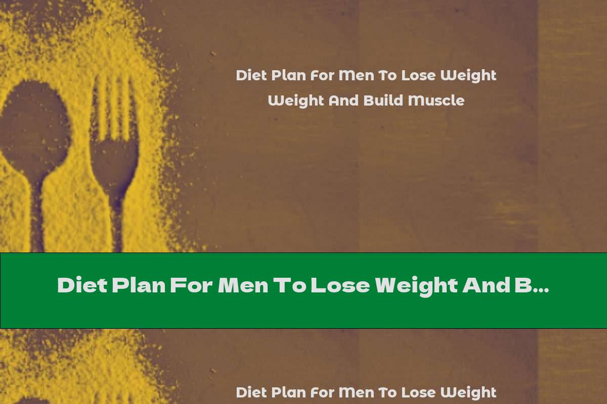 Diet Plan For Men To Lose Weight And Build Muscle