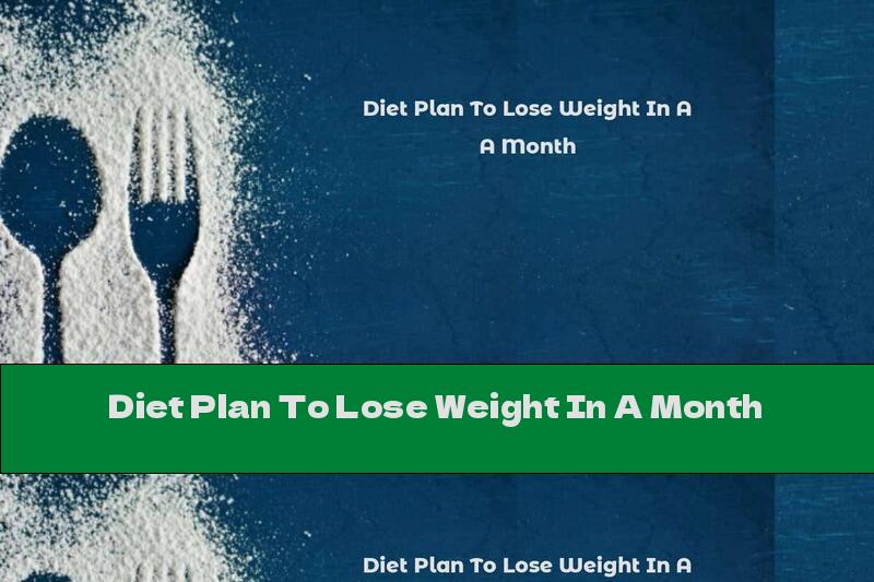 Diet Plan To Lose Weight In A Month