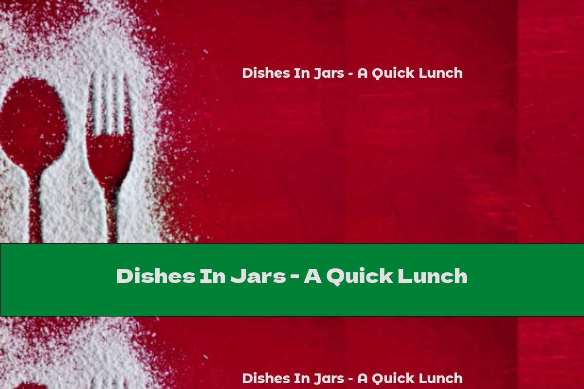 Dishes In Jars - A Quick Lunch