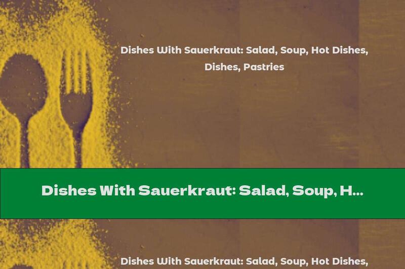 Dishes With Sauerkraut: Salad, Soup, Hot Dishes, Pastries
