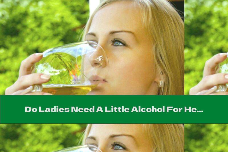 Do Ladies Need A Little Alcohol For Health?