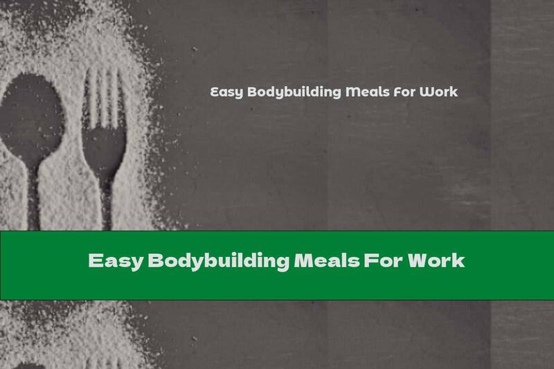 Easy Bodybuilding Meals For Work
