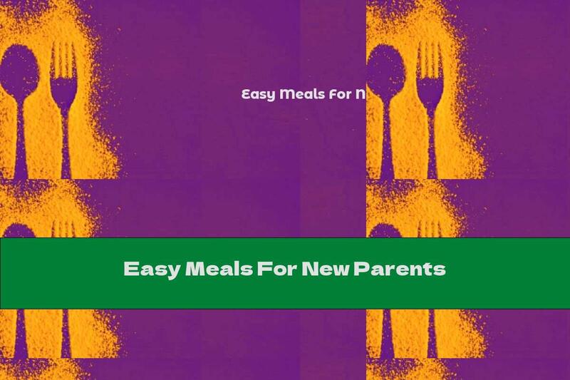 Easy Meals For New Parents