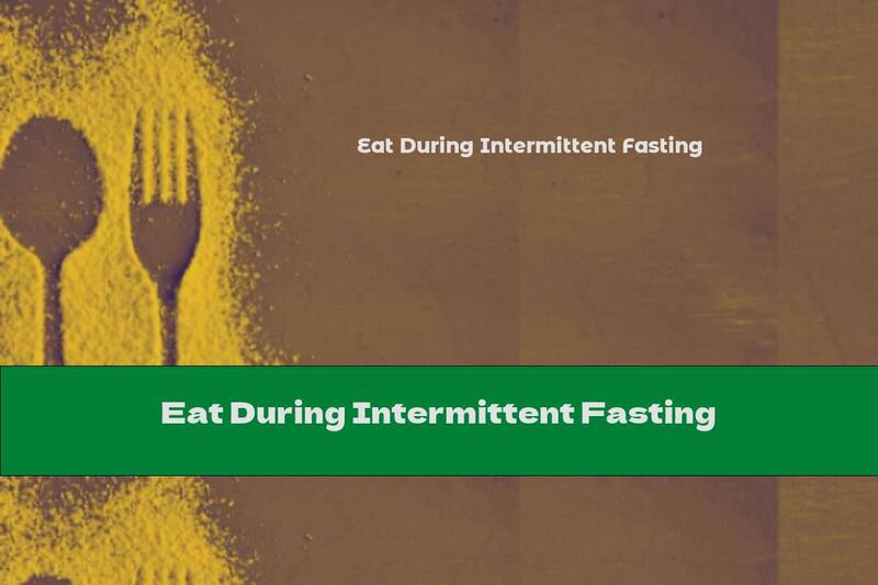 Eat During Intermittent Fasting